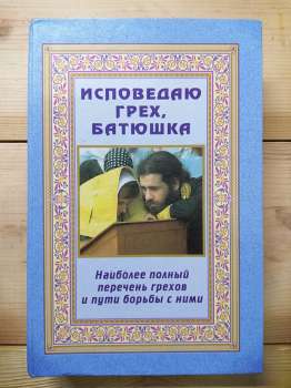 Сповідаю гріх, батюшка. Найбільш повний перелік гріхів та шляхи боротьби з ними - 2006