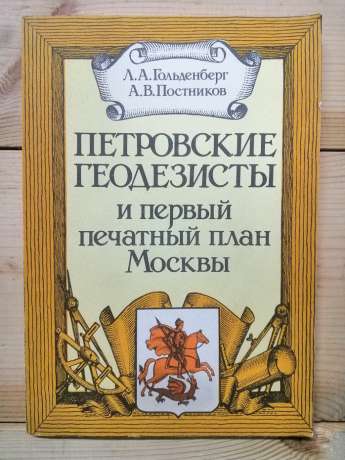 Петровські геодезисти та перший друкований план Москви - Гольденберг Л.А., Постніков А.В 1990