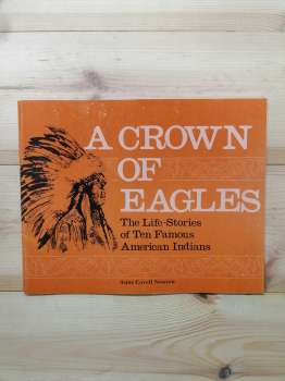 A Crown of Eagles. The Life-Stories of Ten Famous American Indians with Notes on Indian Tribes Mentioned in the Stories - Anne Covell Newton 1982